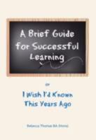 A Brief Guide for Successful Learning: Or I Wish I'd Known This Years Ago 0956171109 Book Cover