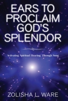 Ears To Proclaim God's Splendor: Activating Spiritual Hearing Through Song 1952312582 Book Cover