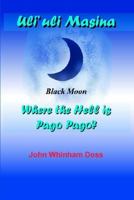 Uli'uli Masina (Black Moon): Where the Hell is Pago Pago? 1418452173 Book Cover