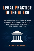 Legal Practice in the AI Era: Professional Standards, Safe Workflows, Smart Prompts, and Practical Guidance for Every Lawyer 1105964760 Book Cover
