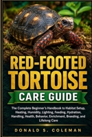 Red-Footed Tortoise Care Guide: The Complete Beginner’s Handbook to Habitat Setup, Heating, Humidity, Lighting, Feeding, Hydration, Handling, Health, Behavior, Enrichment, Breeding, and Lifelong Care B0HHNLS869 Book Cover