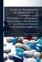 Flore Du Pharmacien, Du Droguiste Et De L'herboriste Ou Description Des Plantes MÃ(c)dicinales SpontanÃ(c)es Ou CultivÃ(c)es En France DisposÃ(c)es En Familles... (French Edition) 1024863964 Book Cover