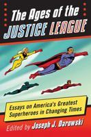 The Ages of the Justice League: Essays on America's Greatest Superheroes in Changing Times 1476662258 Book Cover