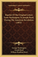 Reprint of the original letters from Washington to Joseph Reed, during the American Revolution. Referred to in the pamphlets of Lord Mahon and Mr. Sparks 1275602118 Book Cover
