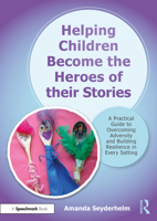 Helping Children Become the Heroes of their Stories: A Practical Guide to Overcoming Adversity and Building Resilience in Every Setting 1032021241 Book Cover