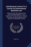 Introductory Lecture To A Course On International Maritime Law: Delivered, Under The Sanction Of The Council Of Legal Education, To The Members Of The ... Of The Benchers, On Wednesday, January... 1377193861 Book Cover