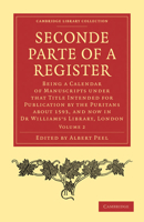 Seconde Parte of a Register: Being a Calendar of Manuscripts Under That Title Intended for Publication by the Puritans about 1593, and Now in Dr Williams's Library, London 1014033454 Book Cover