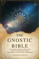 The Gnostic Bible: Exploring Ancient Mysticism, Lost Texts, and Esoteric Teachings for Spiritual Awakening B0F6291PX9 Book Cover