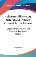 Aphorisms Illustrating Natural and Difficult Cases of Accouchement: Uterine Hemorrhage, and Puerperal Peritonitis 1120156602 Book Cover