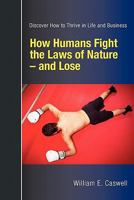 How Humans Fight the Laws of Nature and Lose: Discover How to Thrive in Life and Business 0981081649 Book Cover