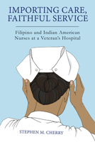 Importing Care, Faithful Service: Filipino and Indian American Nurses at a Veteran's Hospital 1978826338 Book Cover
