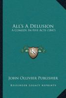 All’s A Delusion: A Comedy, In Five Acts 1166441741 Book Cover