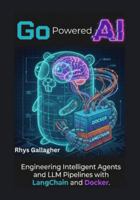 Go Powered AI: Engineering Intelligent Agents and LLM Pipelines with LangChain and Docker B0G4WK6VTV Book Cover