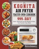 999 Kognita Air Fryer Toaster Oven Cookbook: 999 Days Quick, Vibrant and Oil-Free Recipes to Enjoy Your Favorite Crispy Meals 1803432268 Book Cover