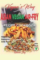 Vegan's Way - Asian Vegan Air-Fry, Recipe Cookbook: Health Tips, Desserts and More 100% Halal 1521700664 Book Cover