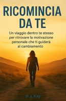 Ricomincia da te: Un viaggio dentro te stesso per ritrovare la motivazione personale che ti guiderà al cambiamento (Italian Edition) B0FLDYXJ8L Book Cover