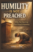 Humility Is Not Preached: Why No One Can Ever Preach Humility B0GZ7RQMPN Book Cover