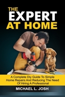 THE EXPERT AT HOME: A Complete DIY Guide To Simple Home Repairs And Reducing The Need Of Hiring A Professional B08HTM1LLK Book Cover