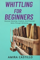 WHITTLING FOR BEGINNERS: Discover Relaxing, Creative, And Practical Skills Through Whittling B0FR3JJNBQ Book Cover