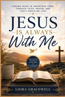 Jesus Is Always With Me: Finding Peace in Uncertain Times Through Faith, Prayer, and God’s Unfailing Love B0HB5NY662 Book Cover