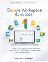 GOOGLE WORKSPACE Guide 2026: A Step-by-Step Beginners Manual to Mastering Gmail, Drive, Docs, Sheets & More—Boost Productivity and Collaborate Smarter (Google Workspace Productivity Series) B0GW85BLJQ Book Cover