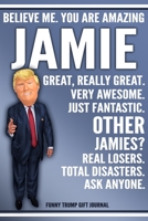 Funny Trump Journal - Believe Me. You Are Amazing Jamie Great, Really Great. Very Awesome. Just Fantastic. Other Jamies? Real Losers. Total Disasters. Ask Anyone. Funny Trump Gift Journal: Custom Jami 1708107800 Book Cover