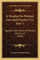 A Treatise On Probate Law And Practice V3, Part 1: Together With Rules Of Practice And Forms 1120966728 Book Cover