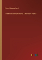 The Rhododendron and American Plants. a Treatise on the Culture, Propagation, and Species of the Rhododendron; With Cultural Notes Upon Other Plants Which Thrive Under Like Treatment, and Descriptions 1014357667 Book Cover