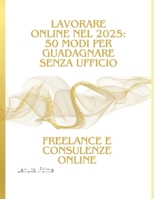 Lavorare Online nel 2025: 50 Modi per Guadagnare Senza Ufficio: Freelance e Consulenze Online (Italian Edition) B0DSLFPW8J Book Cover