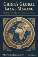 China's Global Image Making: The Belt and Road Initiative in the Islamic World (The Belt and Road Initiative: Interdisciplinary Perspectives, 3) 1433195577 Book Cover