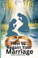 How to regain your marriage B0G336XDM4 Book Cover