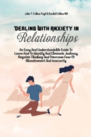 Dealing With Anxiety In Relationships: An Easy And Understandable Guide To Learn How To Identify And Eliminate Jealousy, Negative Thinking And Overcome Fear Of Abandonment And Insecurity 1802343385 Book Cover