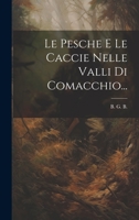 Le Pesche E Le Caccie Nelle Valli Di Comacchio... 1022380060 Book Cover