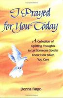 I Prayed for You Today: A Collection of Uplifting Thoughts to Let Someone Know How Much You Care 0883969238 Book Cover
