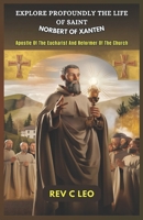 EXPLORE PROFOUNDLY THE LIFE OF SAINT NORBERT OF XANTEN: Apostle Of The Eucharist And Reformer Of The Church B0F48FFWCZ Book Cover