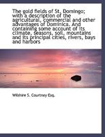 The Gold Fields of St. Domingo; With a Description of the Agricultural, Commercial and Other Advantages of Dominica. and Containing Some Account of Its Climate, Seasons, Soil, Mountains and Its Princi 1432551140 Book Cover