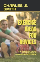 EXERCISE IDEAS FOR NOVICES: TOP EXERCISE IDEAS FOR NOVICES: A COMPREHENSIVE GUIDE B0C6BQ5FG8 Book Cover