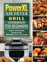 PowerXL Air Fryer Grill Cookbook For Beginners: Quick and Healthy Recipes that Will Make Your Life Easier 180244257X Book Cover