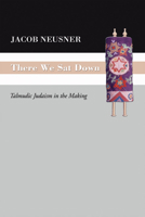 There We Sat Down: Talmudic Judaism in the Making