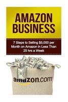 Amazon Business: 7 Steps to Selling $5,000 Per Month on Amazon in Less Than 25 Hours a Week 1530044197 Book Cover