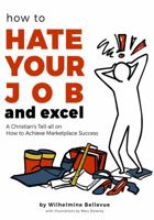 How to Hate Your Job & Excel: A Christian's Tell All On How To Achieve Marketplace Success 099755892X Book Cover