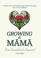 Growing a Mama - From Overwhelmed to Empowered: A Real, Raw and Reassuring Guide Through Your First 12 Weeks 1067102426 Book Cover