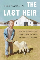 The Last Heir: The Triumphs and Tragedies of Two Montana Families 1496229754 Book Cover