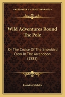 Wild Adventures Round the Pole: Or the Cruise of the Snowbird Crew in the Arrandoon 1512179566 Book Cover