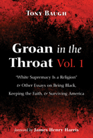 Groan in the Throat Vol. 1: "White Supremacy Is a Religion" and Other Essays on Being Black, Keeping the Faith, and Surviving America 1725299062 Book Cover