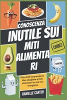 CONOSCENZA INUTILE SUI MITI ALIMENTARI: Oltre 150 sorprendenti idee sbagliate e fatti alimentari su ciò che mangiamo (Italian Edition) B0DZ2PC7KM Book Cover