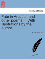 Fate in Arcadia; And Other Poems ... with Illustrations by the Author 1241128960 Book Cover
