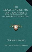The Moslem Noble: His Land and His People, With Some Notices of the Parsees or Ancient Persians 1167205979 Book Cover