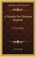 Treatise on Christian Baptism: Relating to the Mode of Baptism, to the Subjects, to the Import, Design, and Use of Infant Baptism, and to Close Communion 1141444240 Book Cover