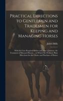 Practical Directions to Gentlemen and Tradesmen for Keeping and Managing Horses: With the Care Required Before and After a Journey. the Treatment of ... for the Choice and Purchase of Horses 1019973579 Book Cover